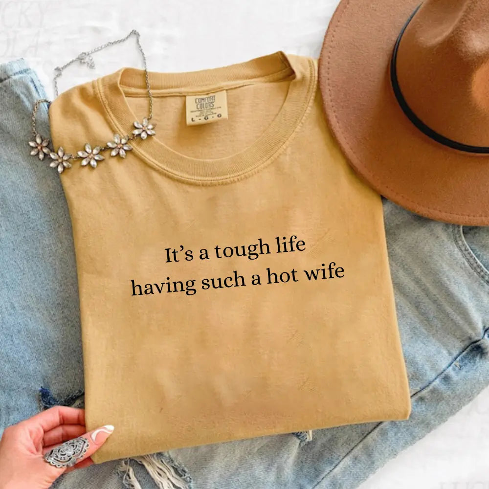 Comfort Colors It’S a Tough Life Having Such a Hot Wife T-Shirt, Funny Husband Gift, Sarcastic Marriage Humor Graphic Tee