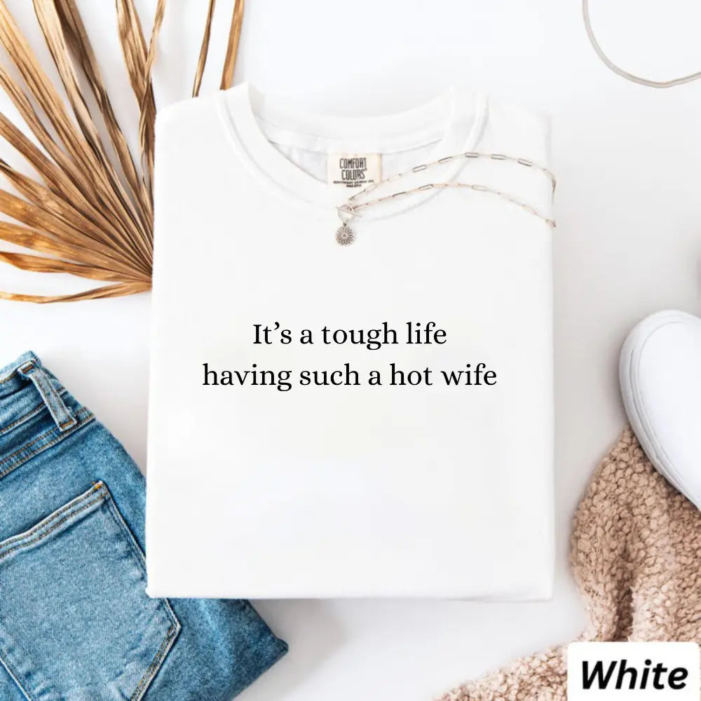 Comfort Colors It’S a Tough Life Having Such a Hot Wife T-Shirt, Funny Husband Gift, Sarcastic Marriage Humor Graphic Tee