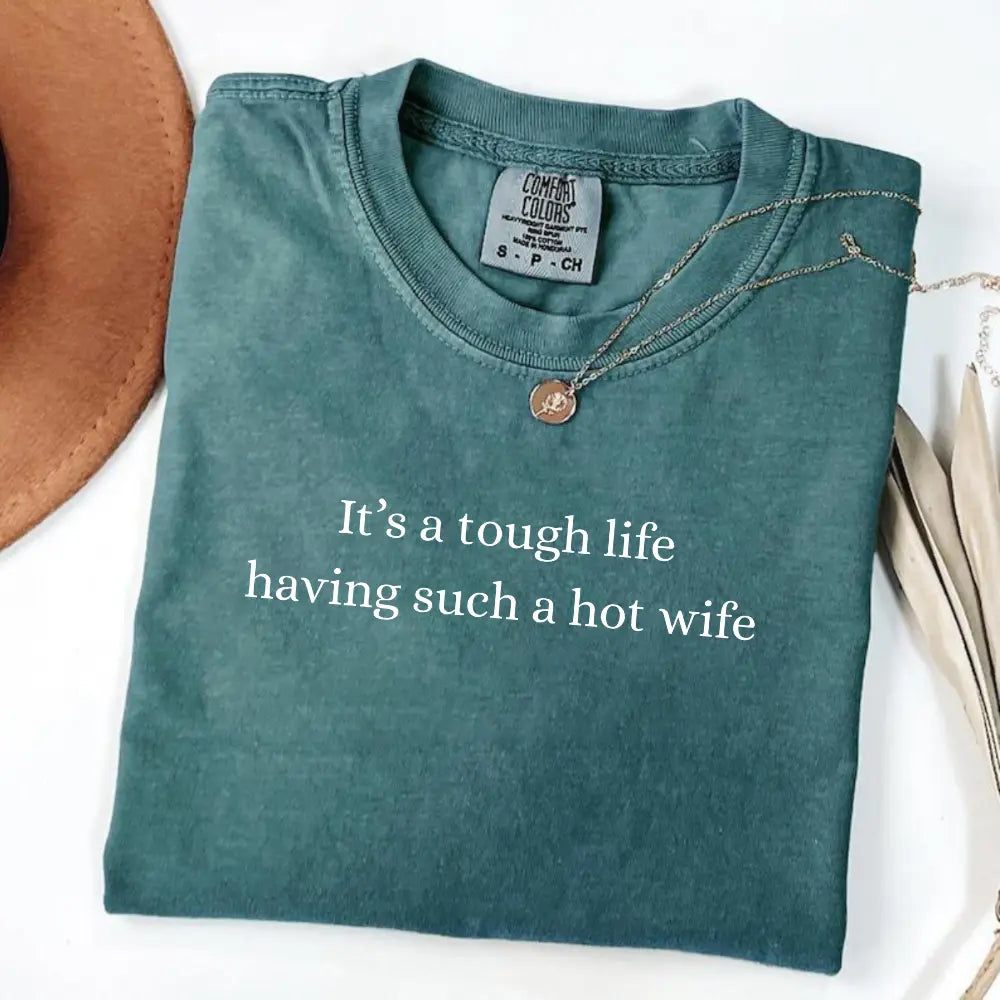 Comfort Colors It’S a Tough Life Having Such a Hot Wife T-Shirt, Funny Husband Gift, Sarcastic Marriage Humor Graphic Tee