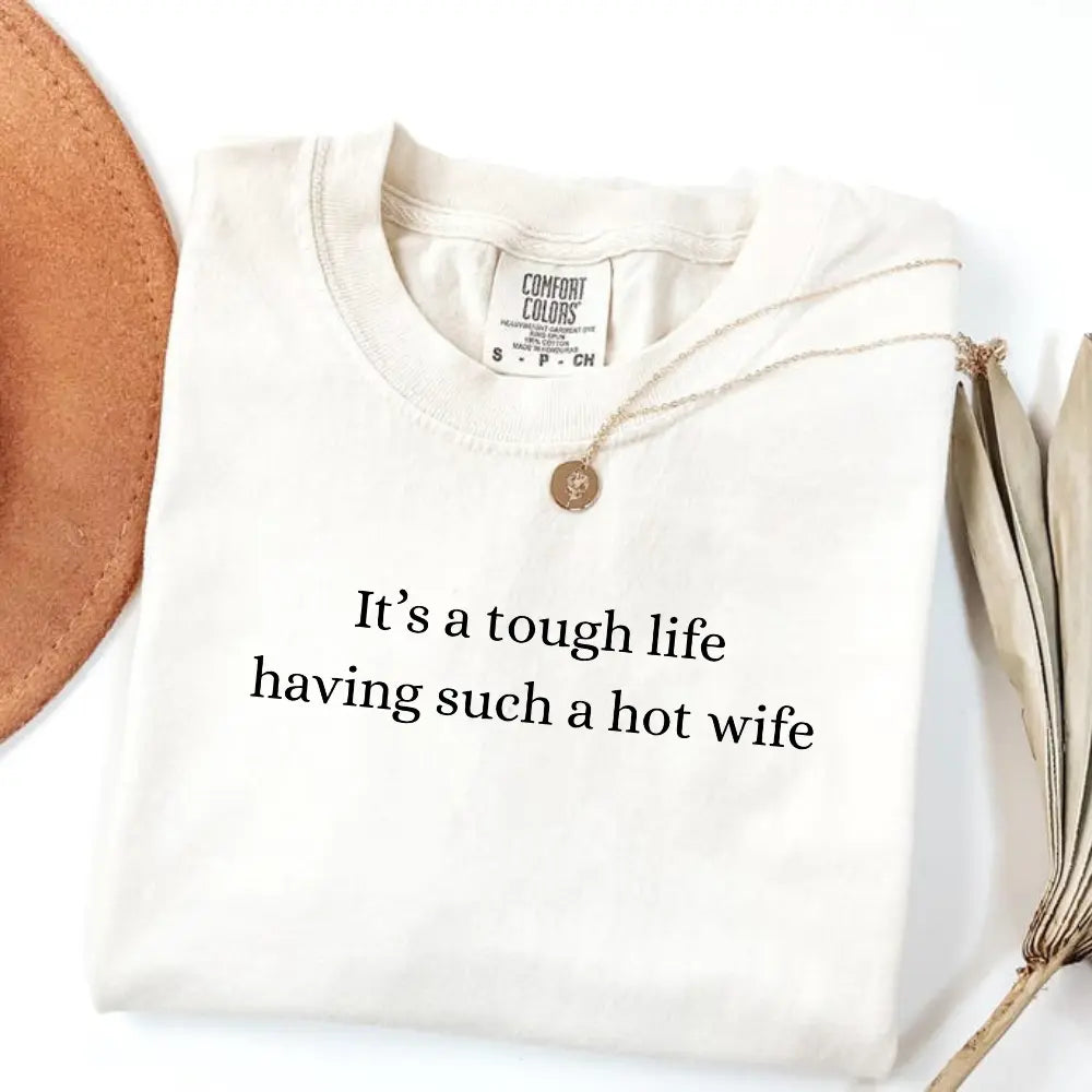 Comfort Colors It’S a Tough Life Having Such a Hot Wife T-Shirt, Funny Husband Gift, Sarcastic Marriage Humor Graphic Tee