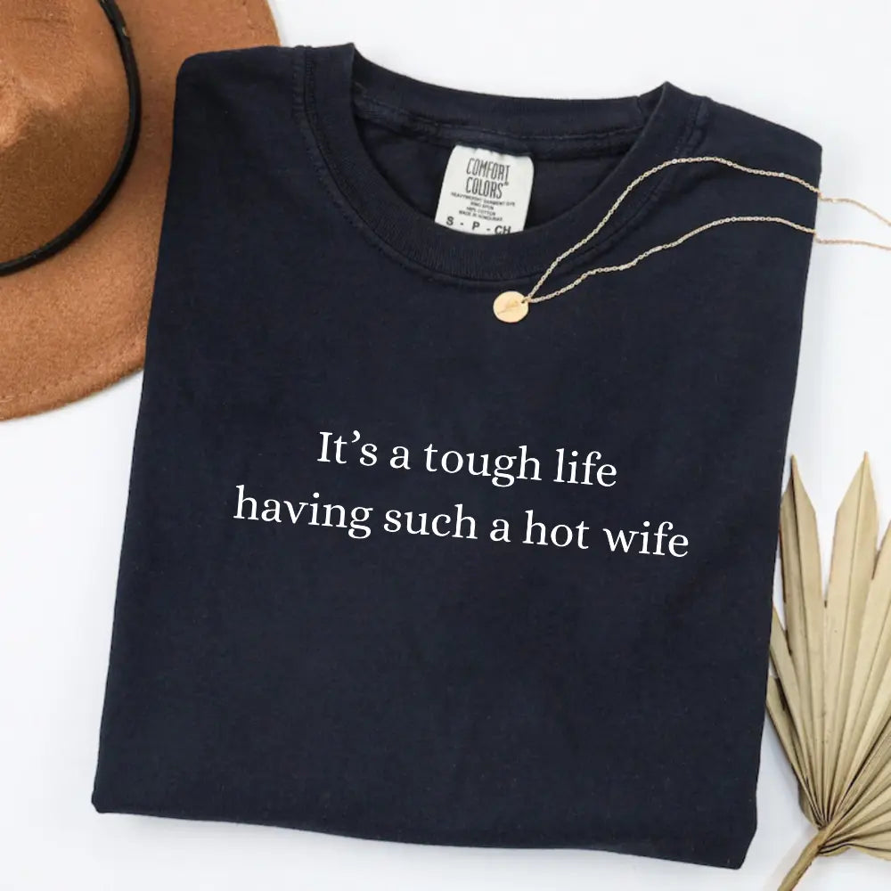 Comfort Colors It’S a Tough Life Having Such a Hot Wife T-Shirt, Funny Husband Gift, Sarcastic Marriage Humor Graphic Tee