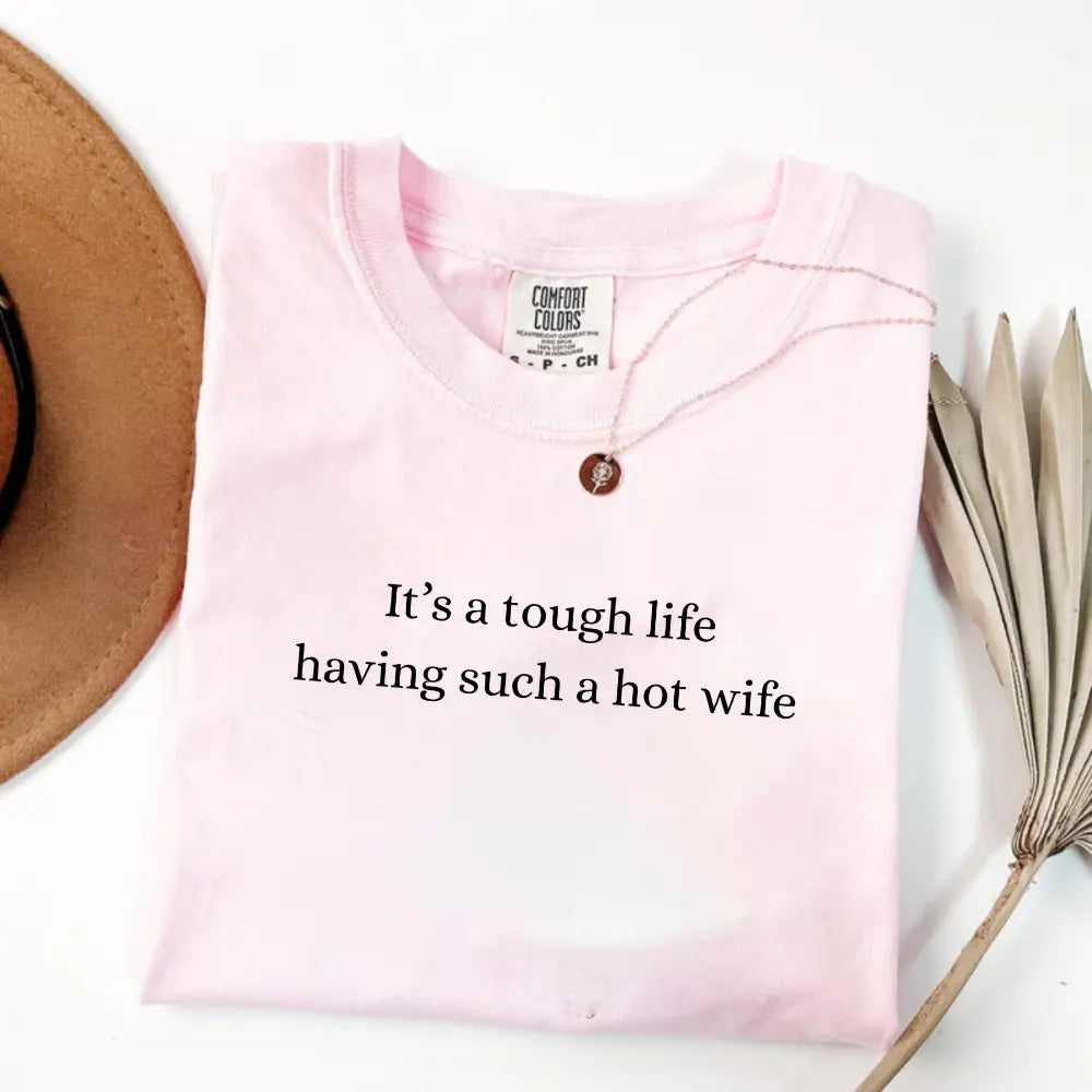 Comfort Colors It’S a Tough Life Having Such a Hot Wife T-Shirt, Funny Husband Gift, Sarcastic Marriage Humor Graphic Tee