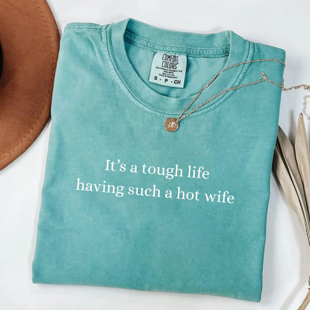 Comfort Colors It’S a Tough Life Having Such a Hot Wife T-Shirt, Funny Husband Gift, Sarcastic Marriage Humor Graphic Tee