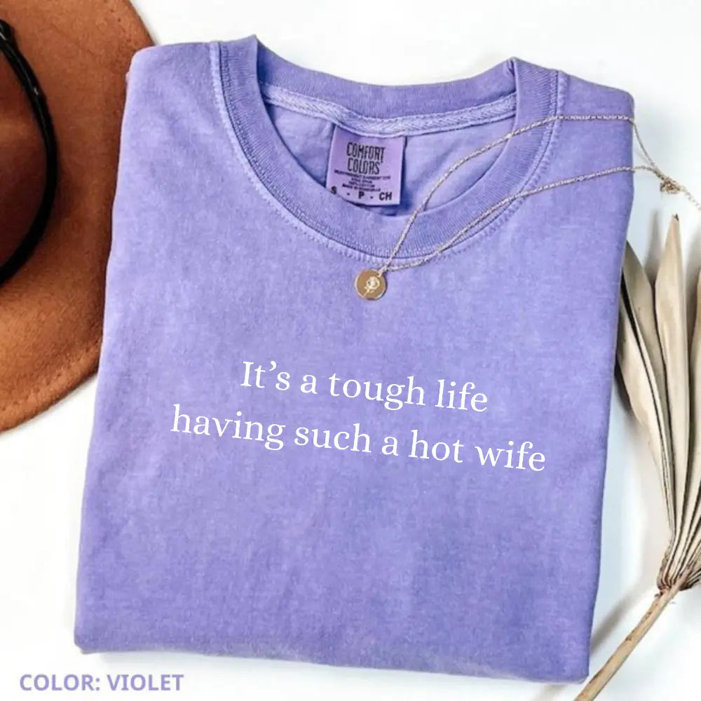 Comfort Colors It’S a Tough Life Having Such a Hot Wife T-Shirt, Funny Husband Gift, Sarcastic Marriage Humor Graphic Tee